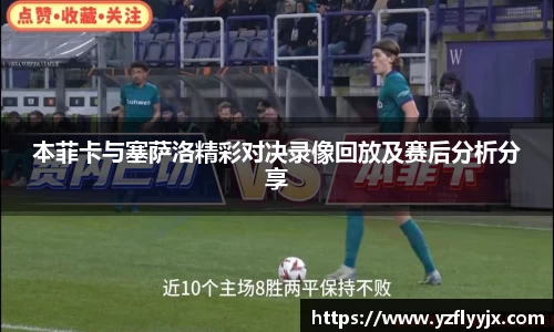 本菲卡与塞萨洛精彩对决录像回放及赛后分析分享