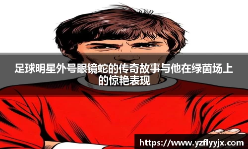 足球明星外号眼镜蛇的传奇故事与他在绿茵场上的惊艳表现