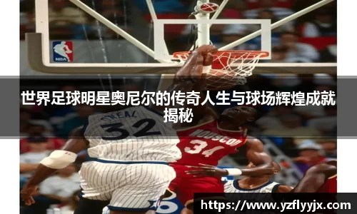 世界足球明星奥尼尔的传奇人生与球场辉煌成就揭秘