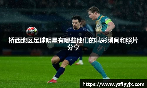 桥西地区足球明星有哪些他们的精彩瞬间和照片分享